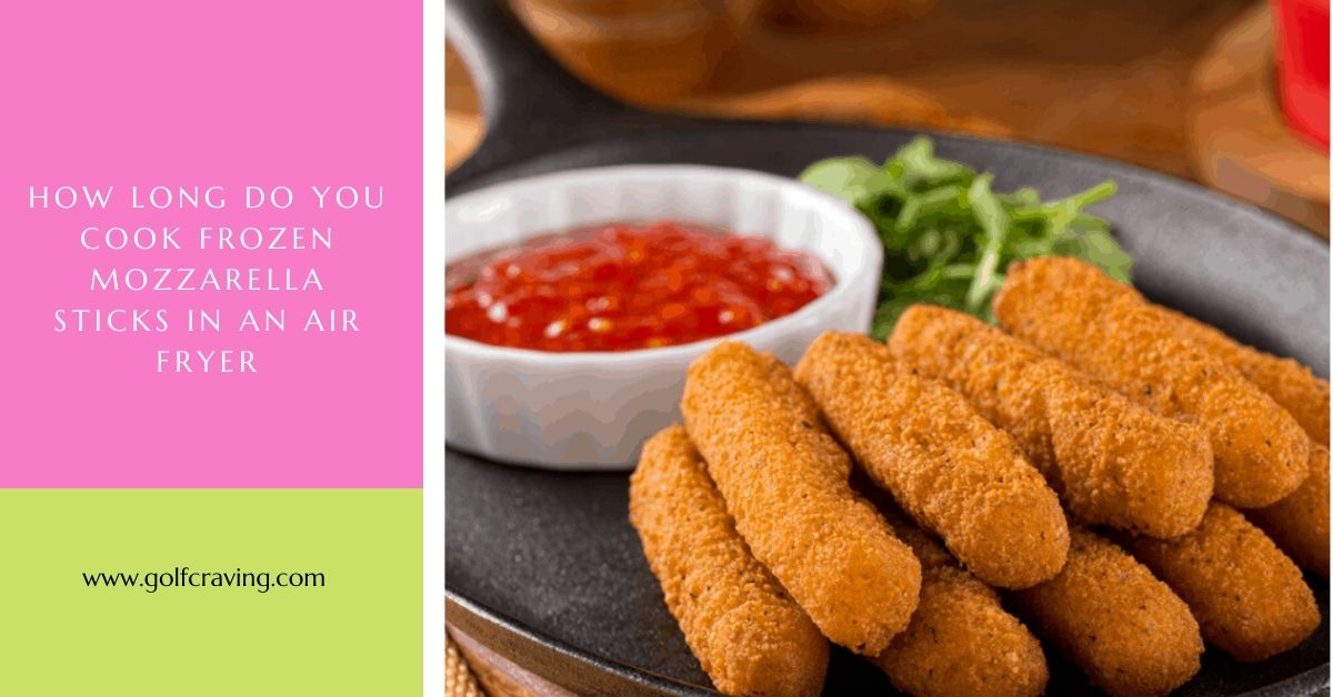 How Long Do You Cook Frozen Mozzarella Sticks In An Air Fryer?