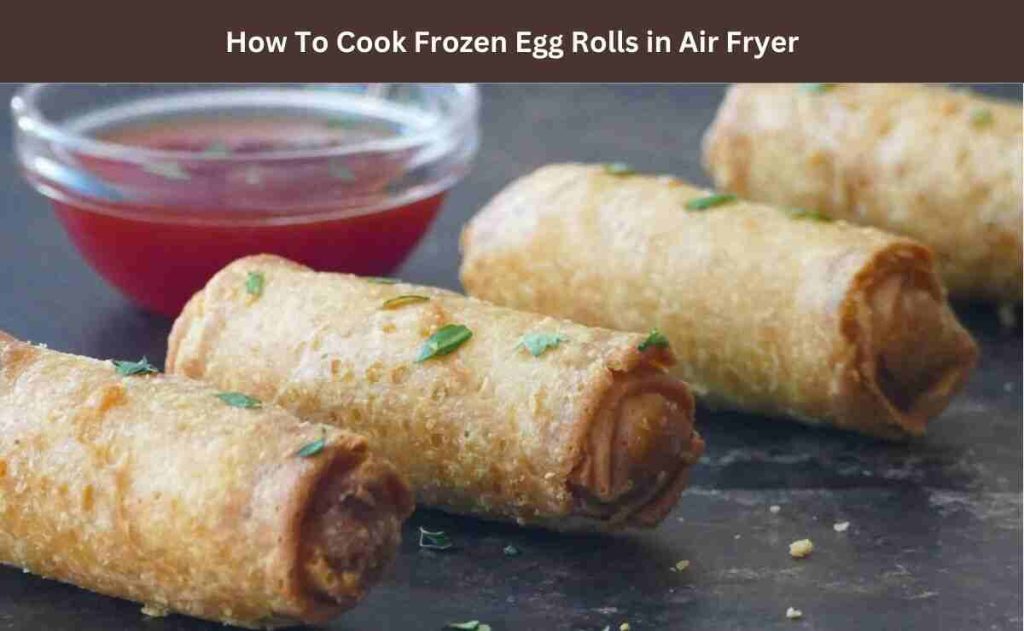 How To Cook Frozen Egg Rolls In Air Fryer?