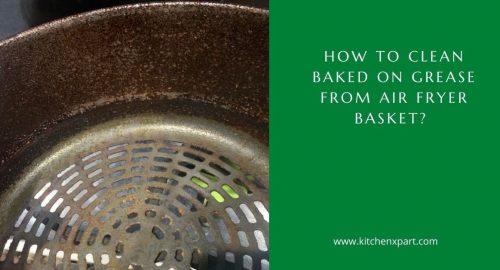 how to clean baked on grease from air fryer basket