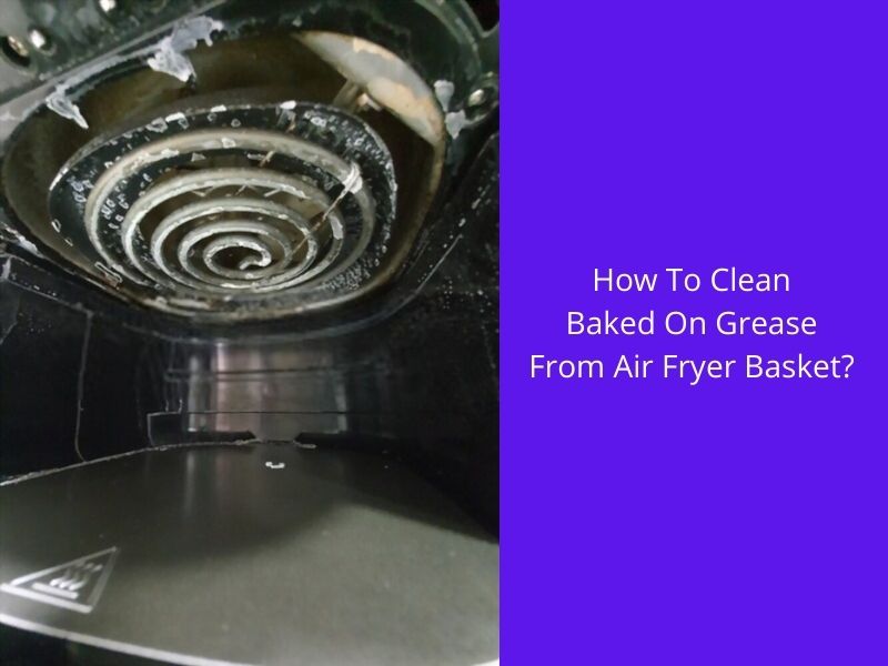 how to clean baked on grease from air fryer 