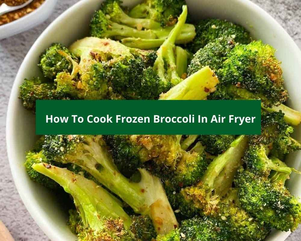 How To Cook Frozen Broccoli In Air Fryer