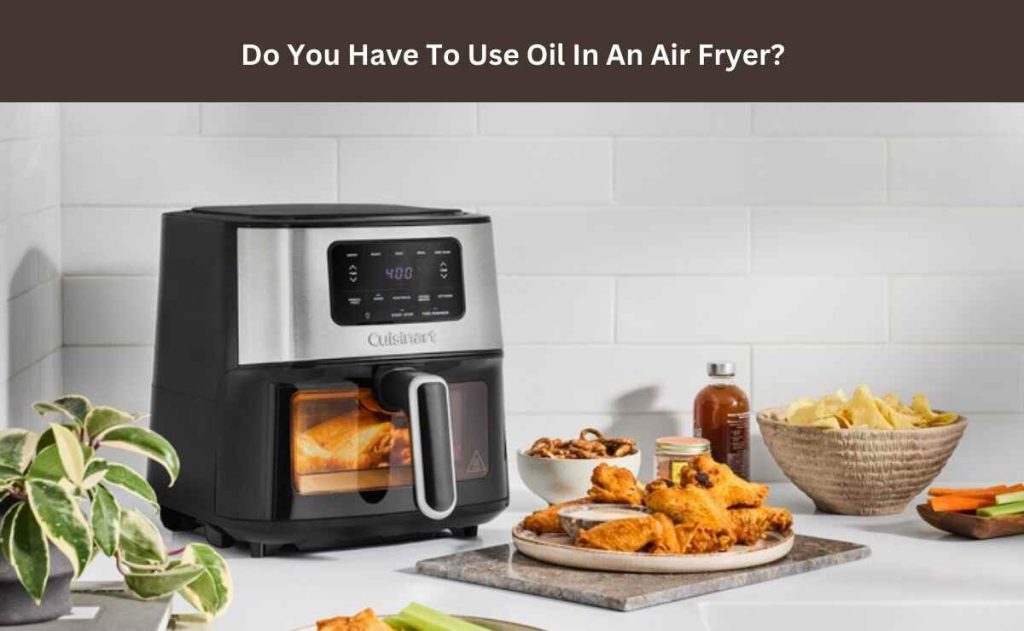 Do You Have To Use Oil In An Air Fryer